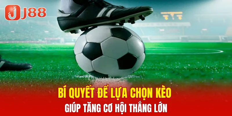 Bí quyết để lựa chọn kèo giúp tăng cơ hội thắng lớn