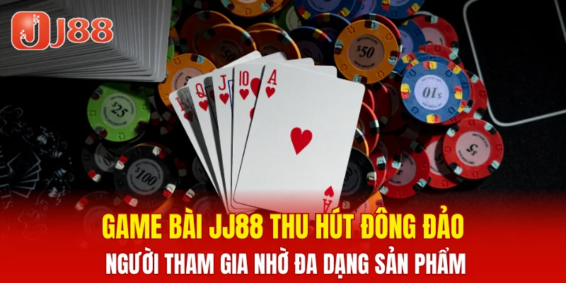 Game Bài JJ88 4 Game bài JJ88 thu hút đông đảo người tham gia nhờ đa dạng sản phẩm