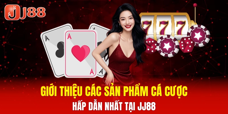 Giới thiệu các sản phẩm cá cược hấp dẫn tại JJ88