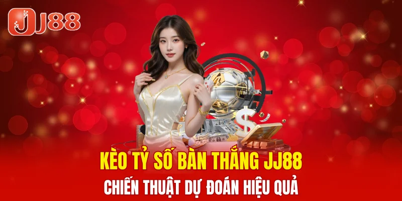 Kèo Tỷ Số Bàn Thắng JJ88 – Chiến Thuật Dự Đoán Hiệu Quả 8 Kèo Tỷ Số Bàn Thắng JJ88