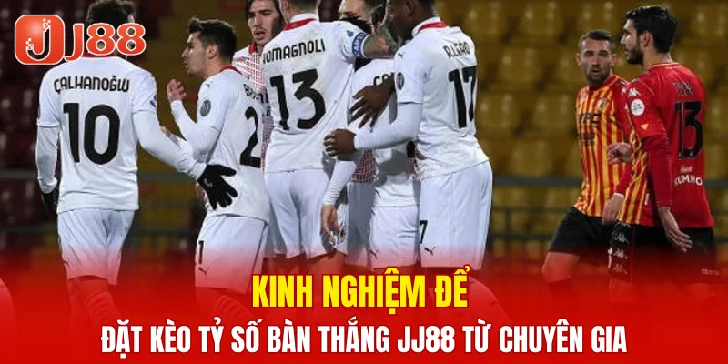 Kinh nghiệm để đặt kèo tỷ số bàn thắng JJ88 từ chuyên gia