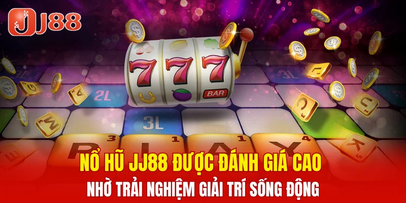 Nổ Hũ JJ88 4 Nổ hũ JJ88 được đánh giá cao nhờ trải nghiệm giải trí sống động