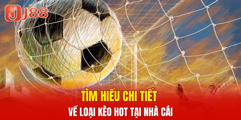 Tìm hiểu chi tiết về loại kèo hot tại nhà cái